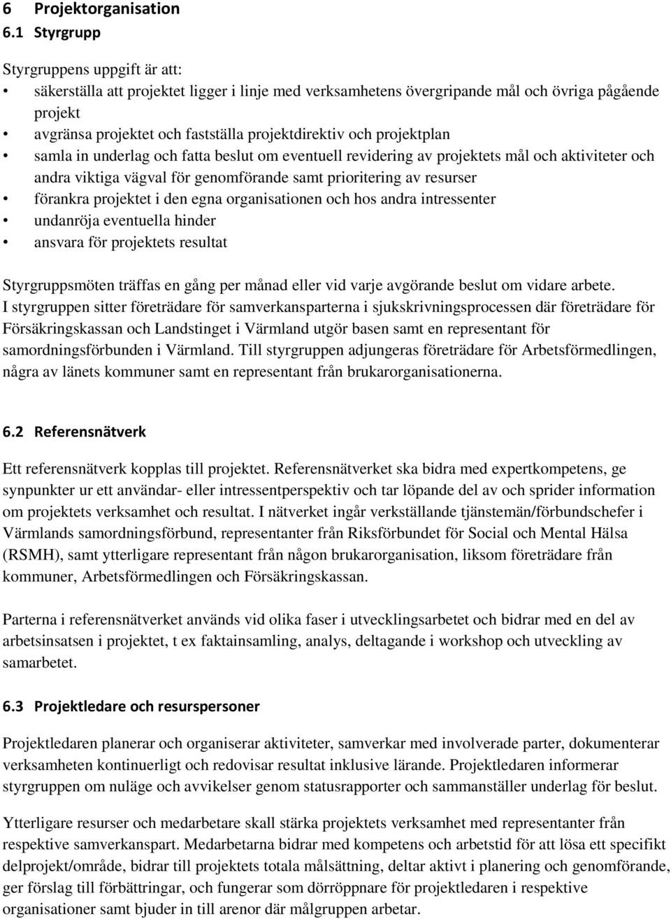 projektplan samla in underlag och fatta beslut om eventuell revidering av projektets mål och aktiviteter och andra viktiga vägval för genomförande samt prioritering av resurser förankra projektet i