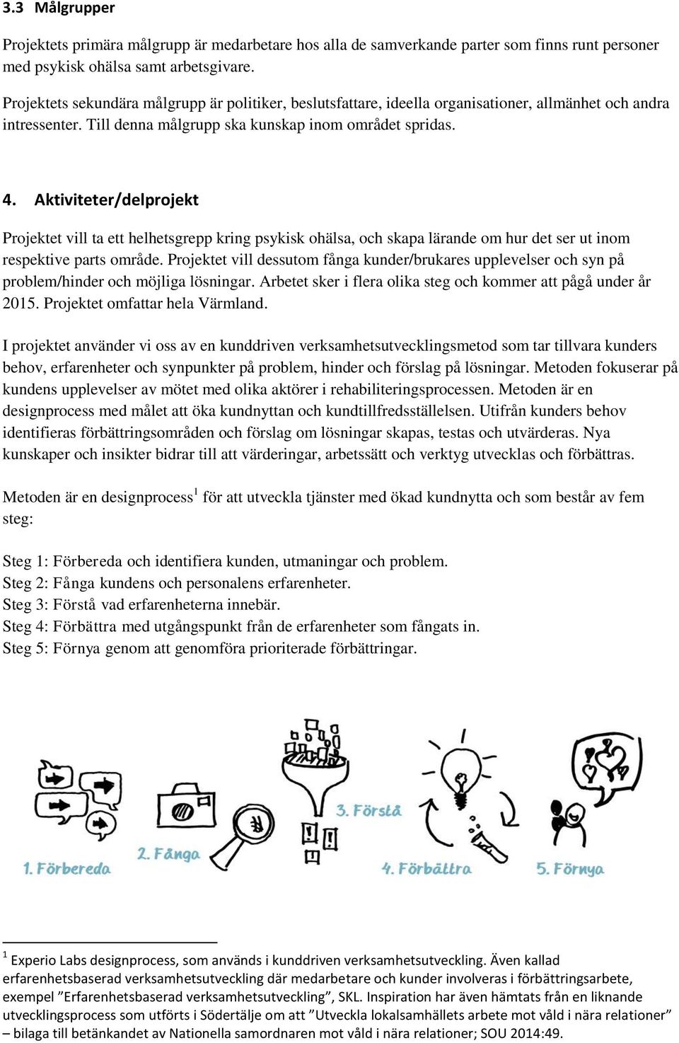 Aktiviteter/delprojekt Projektet vill ta ett helhetsgrepp kring psykisk ohälsa, och skapa lärande om hur det ser ut inom respektive parts område.