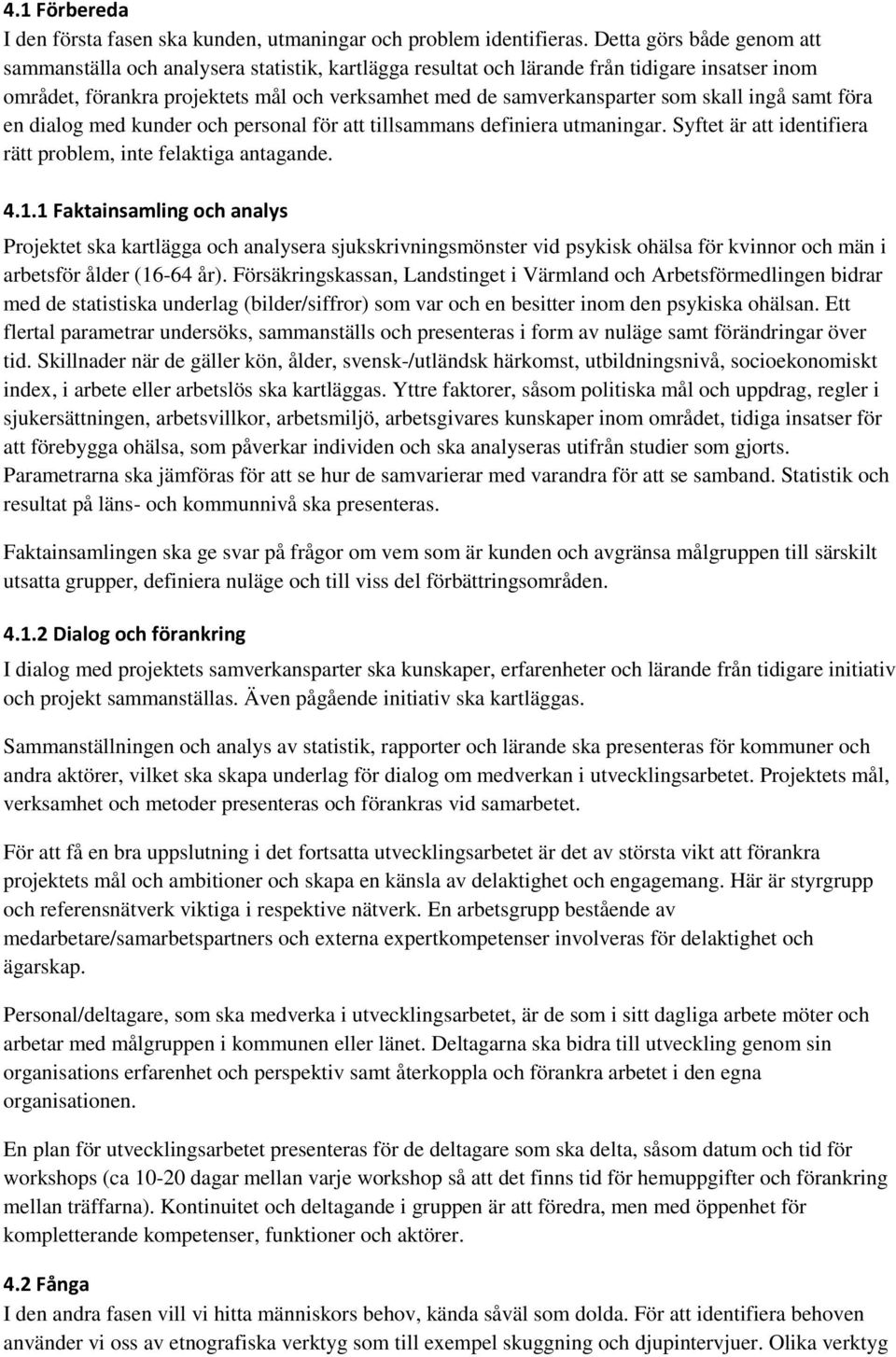 skall ingå samt föra en dialog med kunder och personal för att tillsammans definiera utmaningar. Syftet är att identifiera rätt problem, inte felaktiga antagande. 4.1.