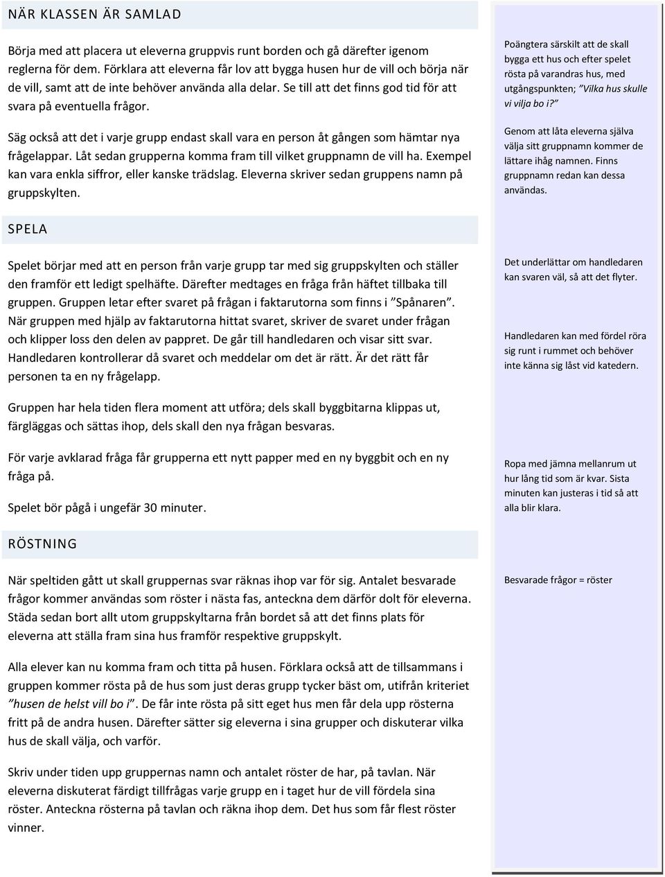 Säg också att det i varje grupp endast skall vara en person åt gången som hämtar nya frågelappar. Låt sedan grupperna komma fram till vilket gruppnamn de vill ha.