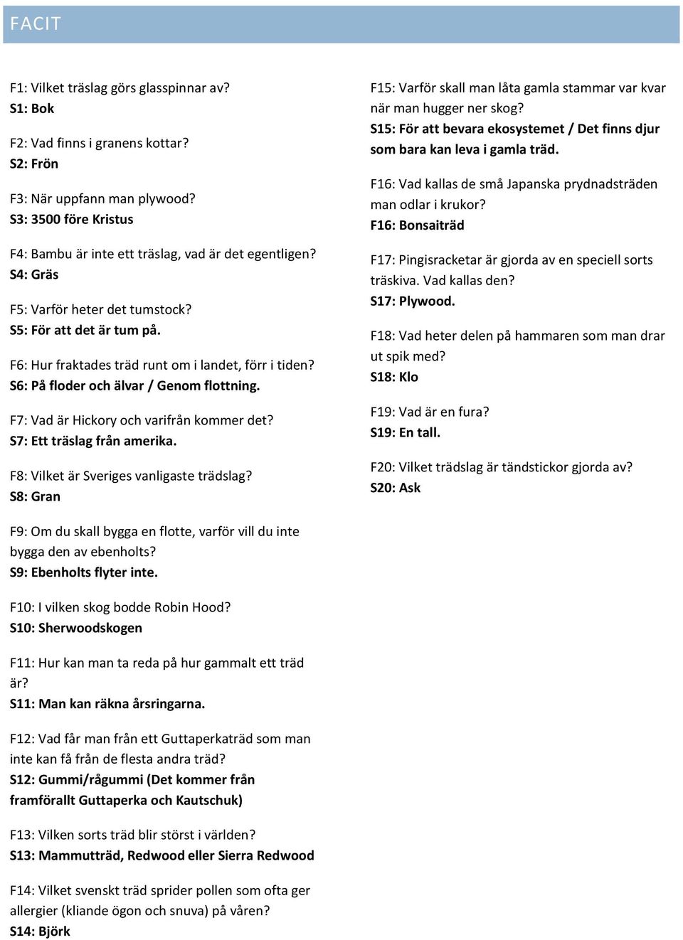 F7: Vad är Hickory och varifrån kommer det? S7: Ett träslag från amerika. F8: Vilket är Sveriges vanligaste trädslag?