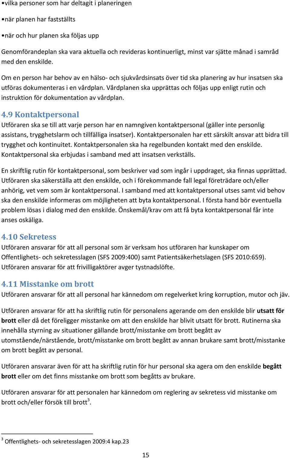 Vårdplanen ska upprättas och följas upp enligt rutin och instruktion för dokumentation av vårdplan. 4.