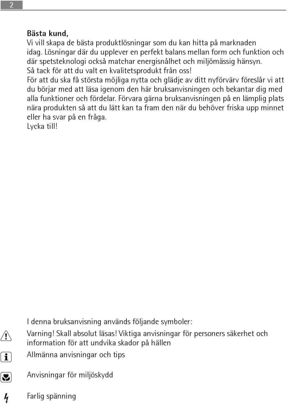 För att du ska få största möjliga nytta och glädje av ditt nyförvärv föreslår vi att du börjar med att läsa igenom den här bruksanvisningen och bekantar dig med alla funktioner och fördelar.