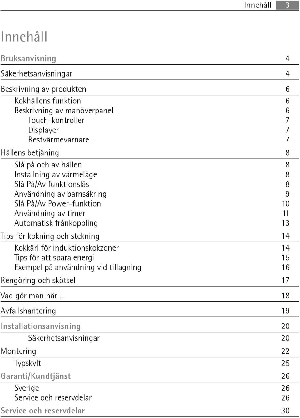 frånkoppling 13 Tips för kokning och stekning 14 Kokkärl för induktionskokzoner 14 Tips för att spara energi 15 Exempel på användning vid tillagning 16 Rengöring och skötsel 17 Vad gör