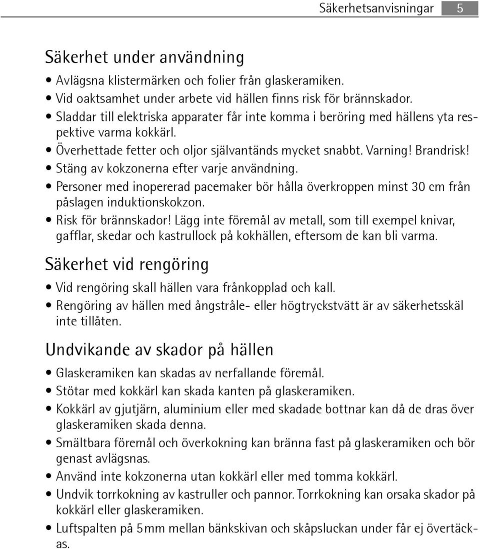 Stäng av kokzonerna efter varje användning. Personer med inopererad pacemaker bör hålla överkroppen minst 30 cm från påslagen induktionskokzon. Risk för brännskador!