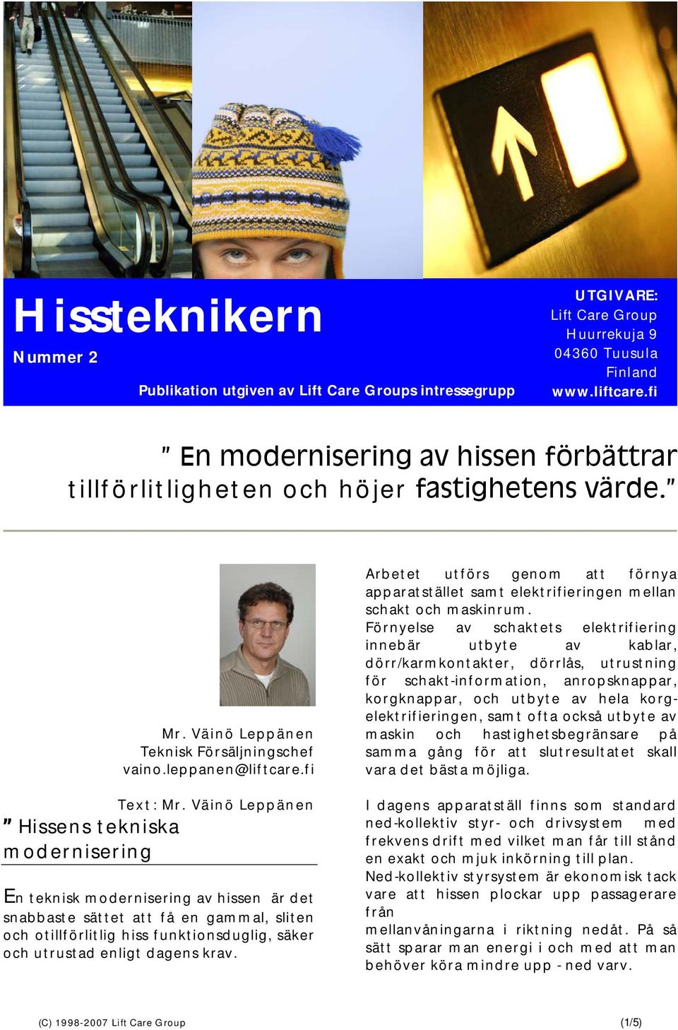 Väinö Leppänen Hissens tekniska modernisering En teknisk modernisering av hissen är det snabbaste sättet att få en gammal, sliten och otillförlitlig hiss funktionsduglig, säker och utrustad enligt