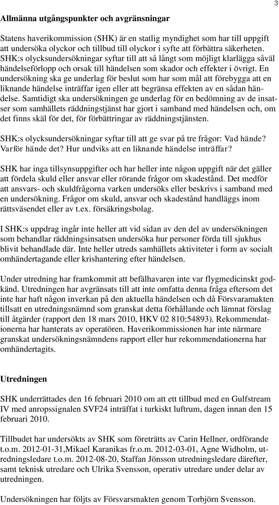 En undersökning ska ge underlag för beslut som har som mål att förebygga att en liknande händelse inträffar igen eller att begränsa effekten av en sådan händelse.