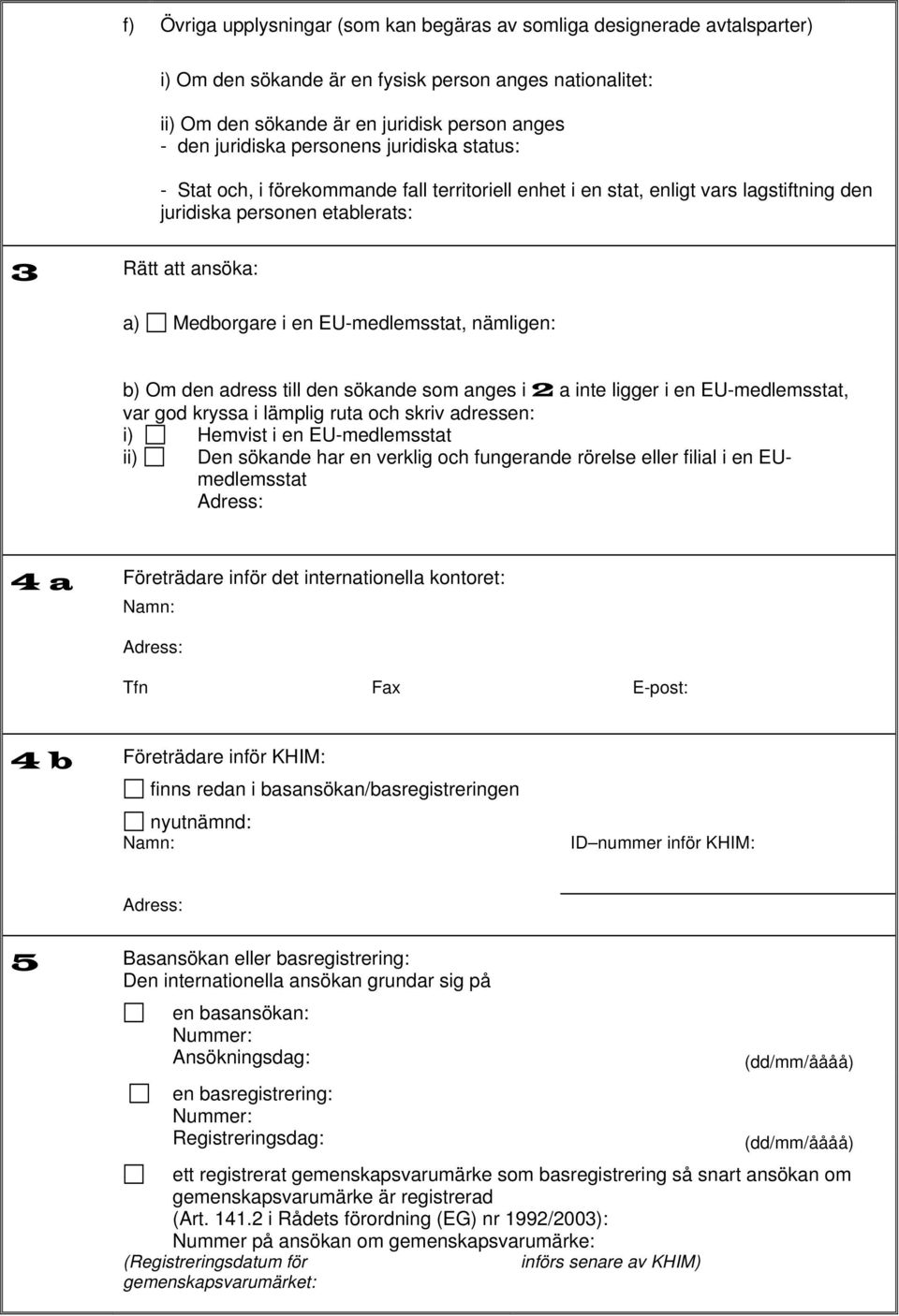 EU-medlemsstat, nämligen: b) Om den adress till den sökande som anges i 2 a inte ligger i en EU-medlemsstat, var god kryssa i lämplig ruta och skriv adressen: i) Hemvist i en EU-medlemsstat ii) Den