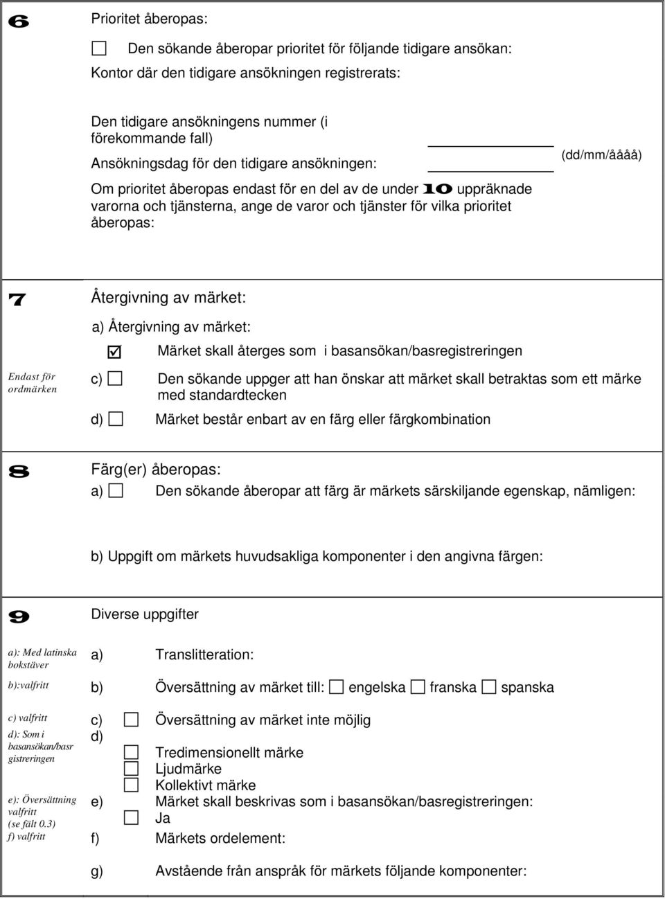 (dd/mm/åååå) 7 Återgivning av märket: Endast för ordmärken a) Återgivning av märket: Märket skall återges som i basansökan/basregistreringen c) Den sökande uppger att han önskar att märket skall