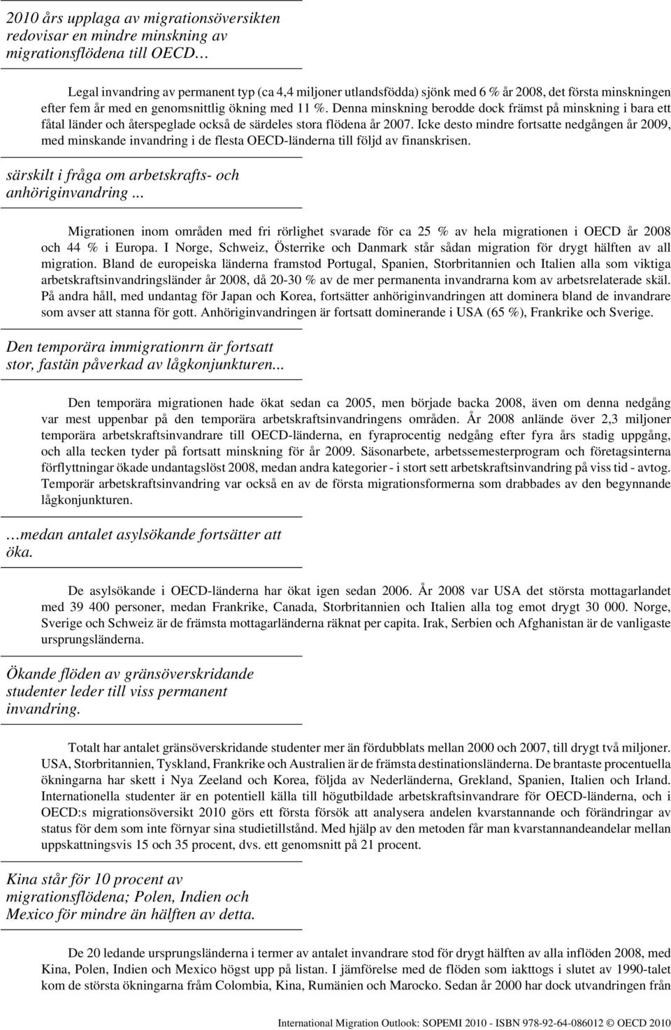 Icke desto mindre fortsatte nedgången år 2009, med minskande invandring i de flesta OECD-länderna till följd av finanskrisen. särskilt i fråga om arbetskrafts- och anhöriginvandring.