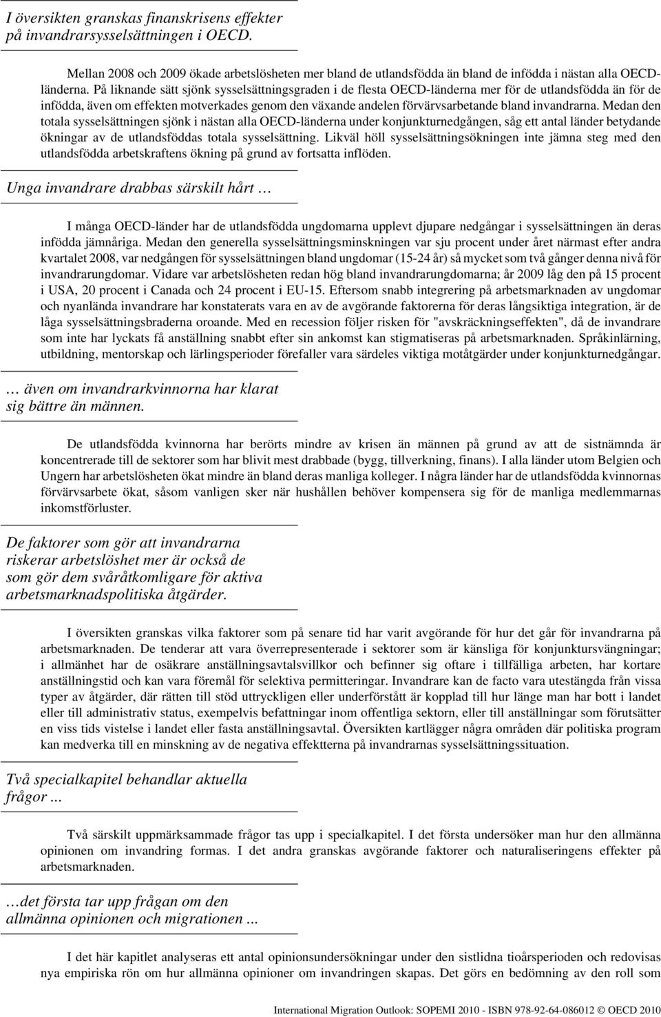 invandrarna. Medan den totala sysselsättningen sjönk i nästan alla OECD-länderna under konjunkturnedgången, såg ett antal länder betydande ökningar av de utlandsföddas totala sysselsättning.