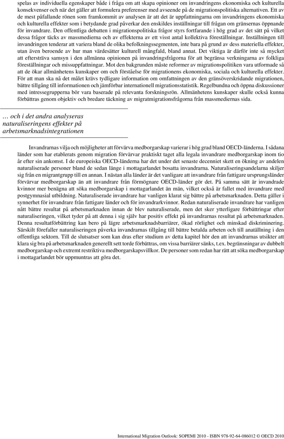 Ett av de mest påfallande rönen som framkommit av analysen är att det är uppfattningarna om invandringens ekonomiska och kulturella effekter som i betydande grad påverkar den enskildes inställningar