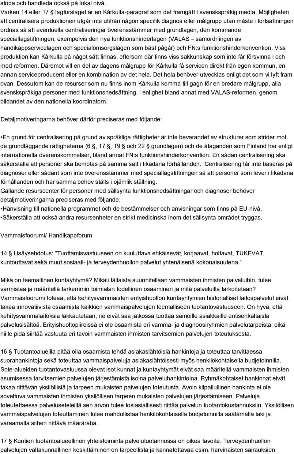 den kommande speciallagstiftningen, exempelvis den nya funktionshinderlagen (VALAS samordningen av handikappservicelagen och specialomsorgslagen som bäst pågår) och FN:s funktionshinderkonvention.