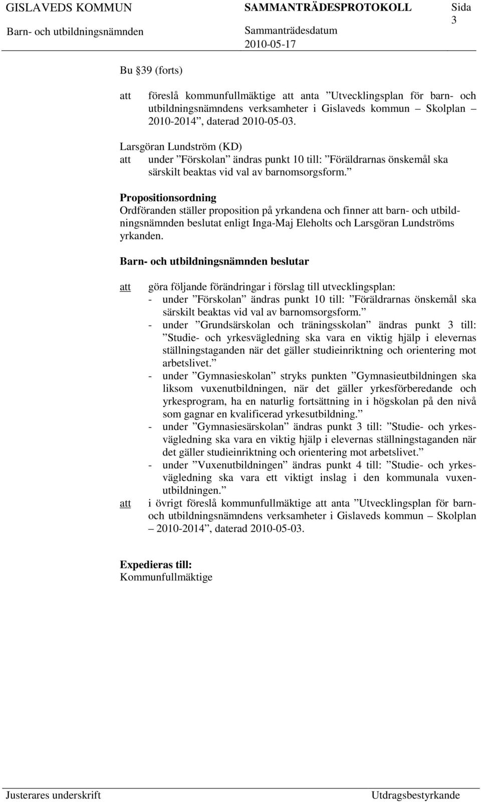 Propositionsordning Ordföranden ställer proposition på yrkandena och finner barn- och utbildningsnämnden beslutat enligt Inga-Maj Eleholts och Larsgöran Lundströms yrkanden.