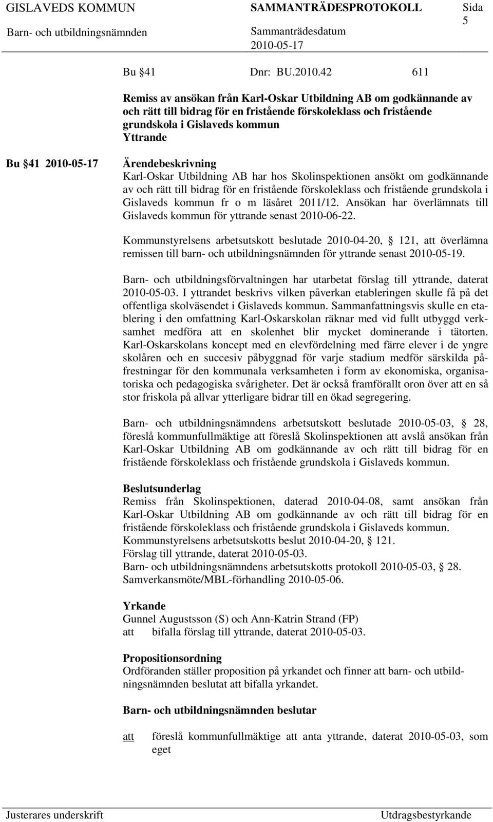 Utbildning AB har hos Skolinspektionen ansökt om godkännande av och rätt till bidrag för en fristående förskoleklass och fristående grundskola i Gislaveds kommun fr o m läsåret 2011/12.