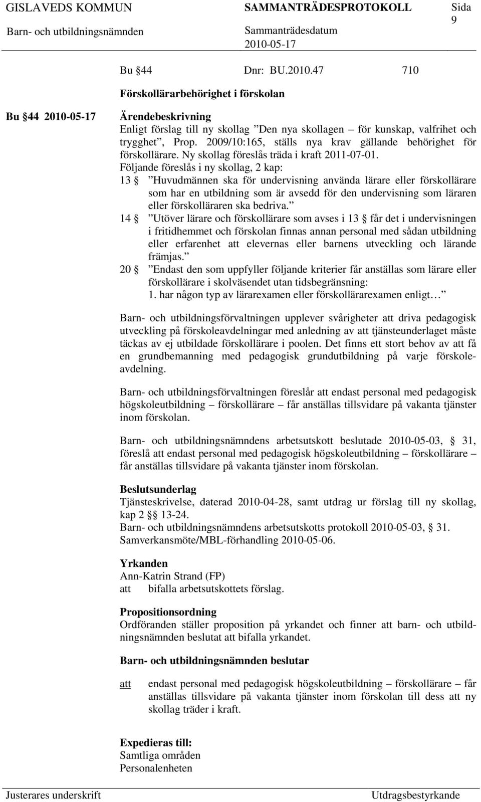 Följande föreslås i ny skollag, 2 kap: 13 Huvudmännen ska för undervisning använda lärare eller förskollärare som har en utbildning som är avsedd för den undervisning som läraren eller förskolläraren