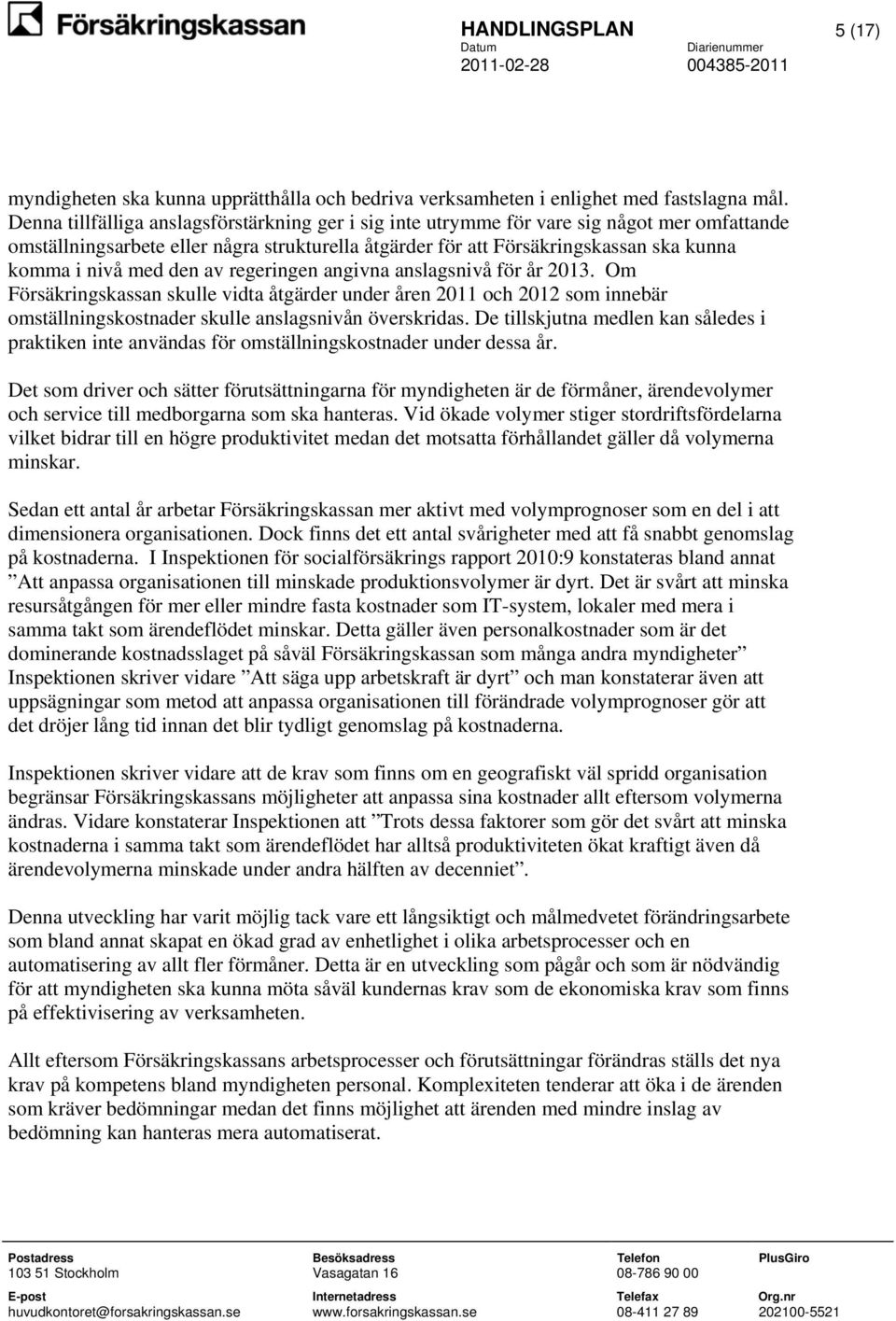 med den av regeringen angivna anslagsnivå för år 2013. Om Försäkringskassan skulle vidta åtgärder under åren 2011 och 2012 som innebär omställningskostnader skulle anslagsnivån överskridas.