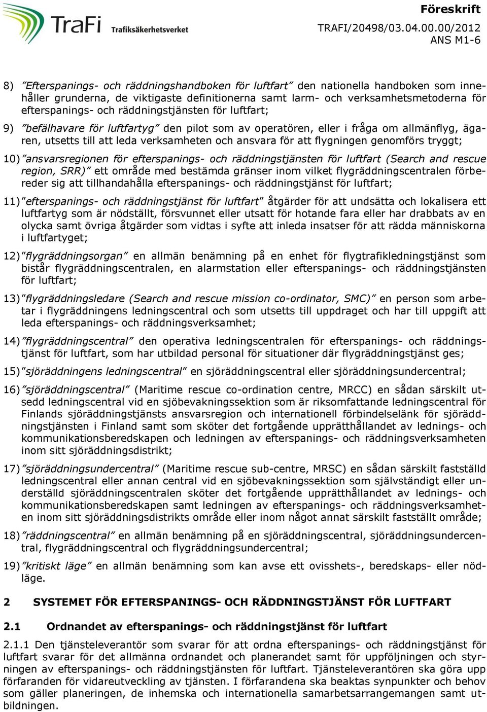 efterspanings- och räddningstjänsten för luftfart; 9) befälhavare för luftfartyg den pilot som av operatören, eller i fråga om allmänflyg, ägaren, utsetts till att leda verksamheten och ansvara för