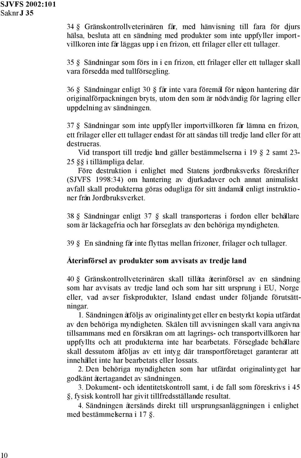 36 Sändningar enligt 30 får inte vara föremål för någon hantering där originalförpackningen bryts, utom den som är nödvändig för lagring eller uppdelning av sändningen.