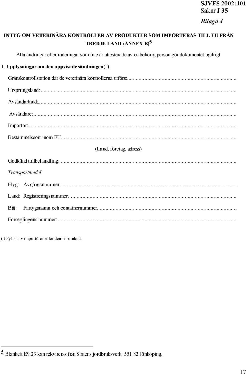 .. Avsändare:... Importör:... Bestämmelseort inom EU... (Land, företag, adress) Godkänd tullbehandling:... Transportmedel Flyg: Avgångsnummer... Land: Registreringsnummer.