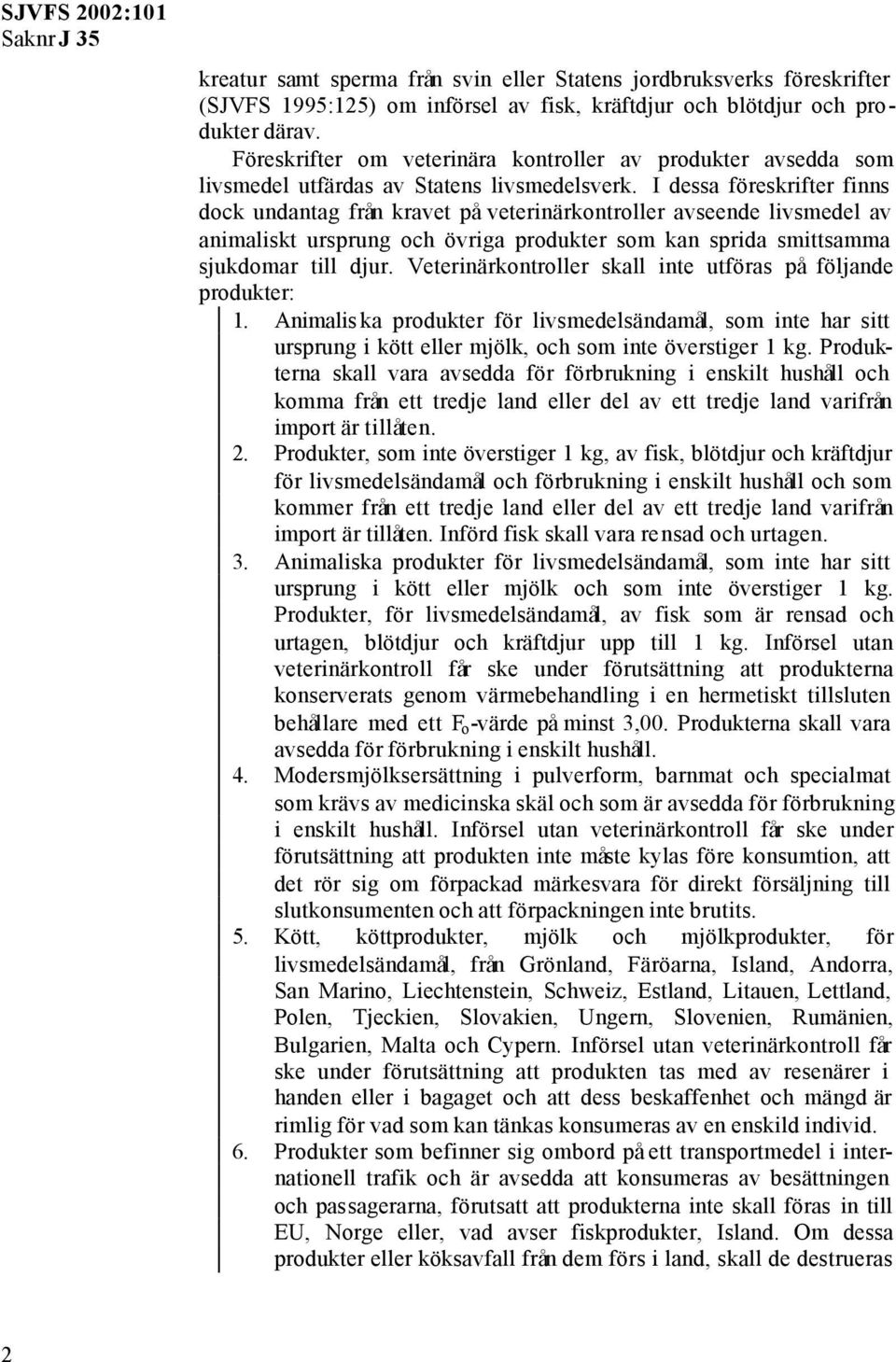 I dessa föreskrifter finns dock undantag från kravet på veterinärkontroller avseende livsmedel av animaliskt ursprung och övriga produkter som kan sprida smittsamma sjukdomar till djur.