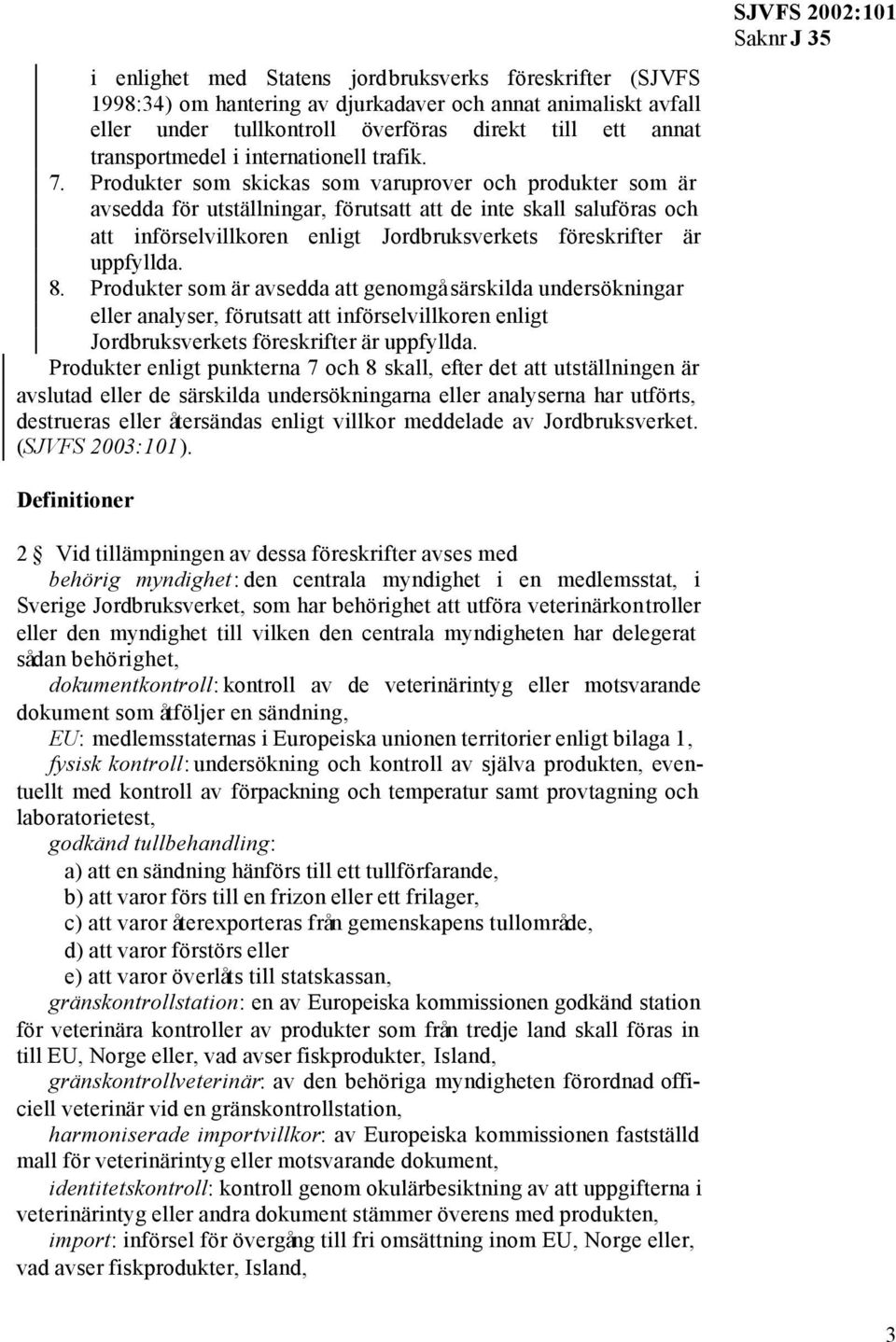 Produkter som skickas som varuprover och produkter som är avsedda för utställningar, förutsatt att de inte skall saluföras och att införselvillkoren enligt Jordbruksverkets föreskrifter är uppfyllda.