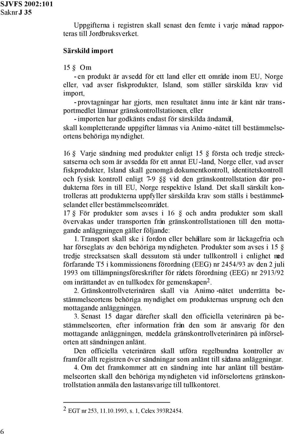 men resultatet ännu inte är känt när transportmedlet lämnar gränskontrollstationen, eller - importen har godkänts endast för särskilda ändamål, skall kompletterande uppgifter lämnas via Animo -nätet