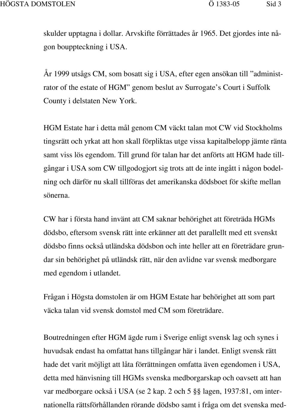 HGM Estate har i detta mål genom CM väckt talan mot CW vid Stockholms tingsrätt och yrkat att hon skall förpliktas utge vissa kapitalbelopp jämte ränta samt viss lös egendom.