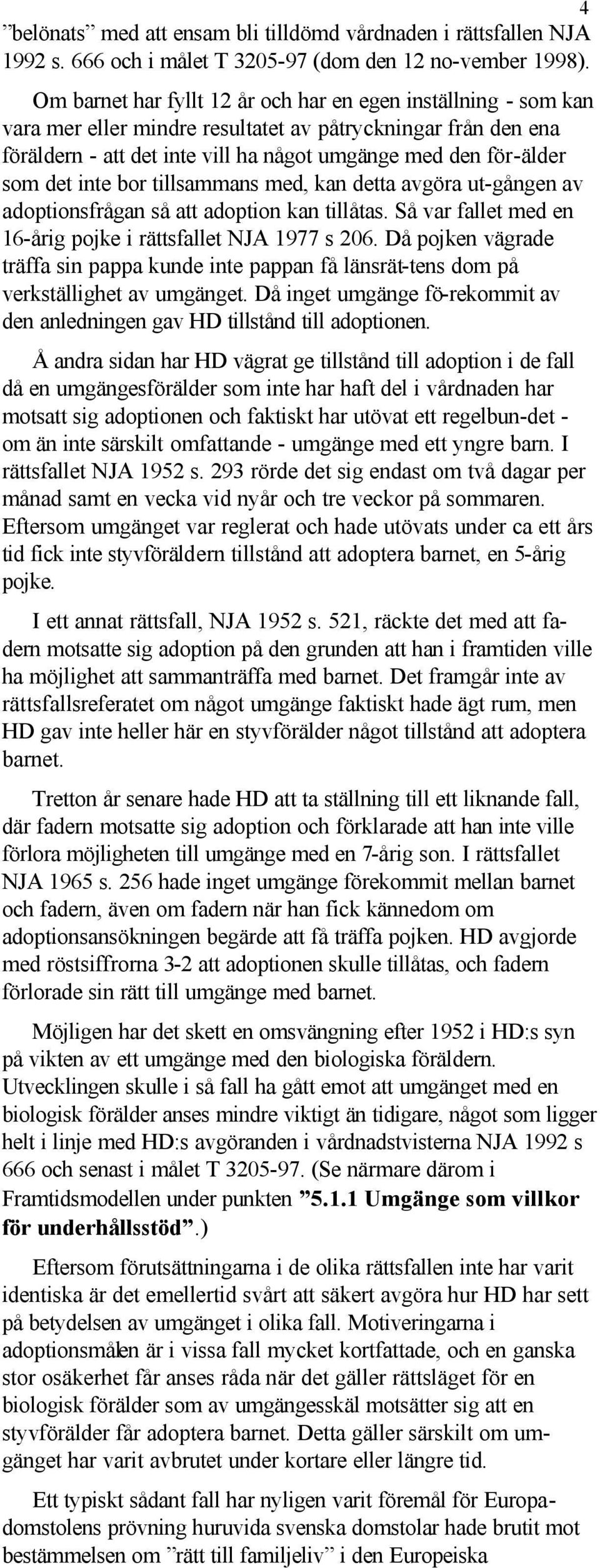 inte bor tillsammans med, kan detta avgöra ut-gången av adoptionsfrågan så att adoption kan tillåtas. Så var fallet med en 16-årig pojke i rättsfallet NJA 1977 s 206.