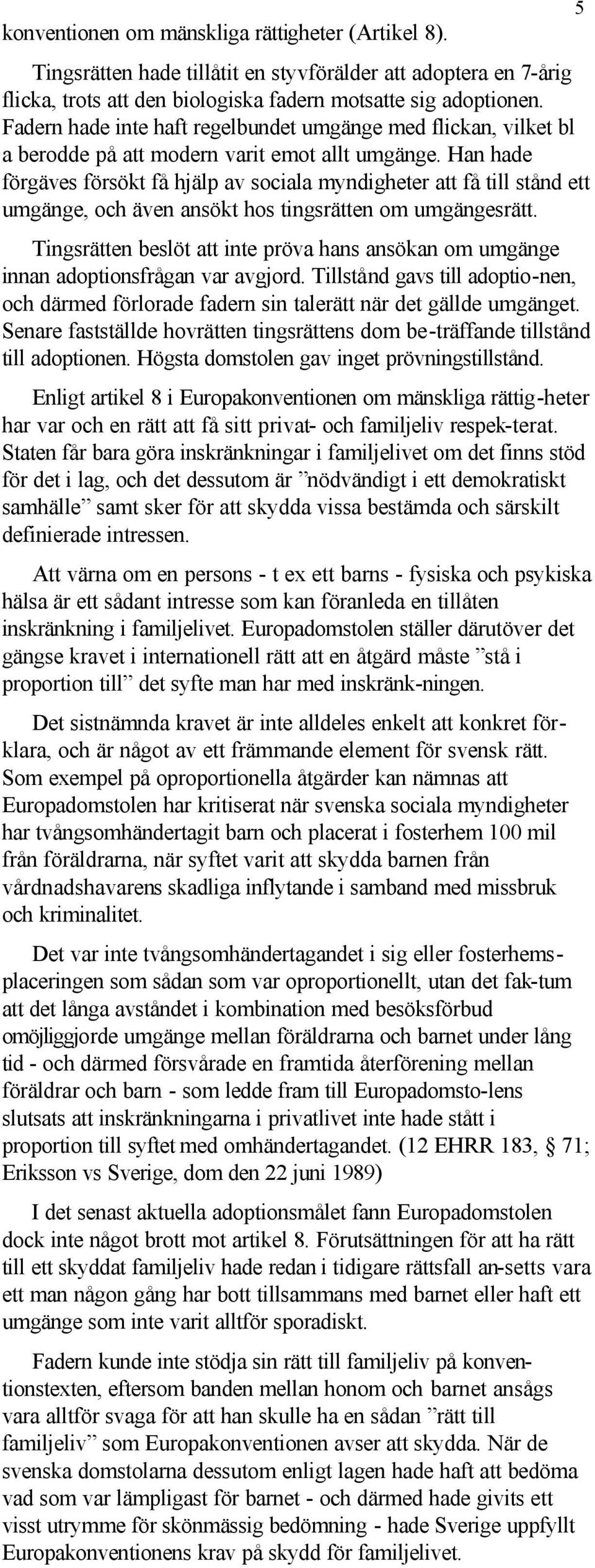 Han hade förgäves försökt få hjälp av sociala myndigheter att få till stånd ett umgänge, och även ansökt hos tingsrätten om umgängesrätt.