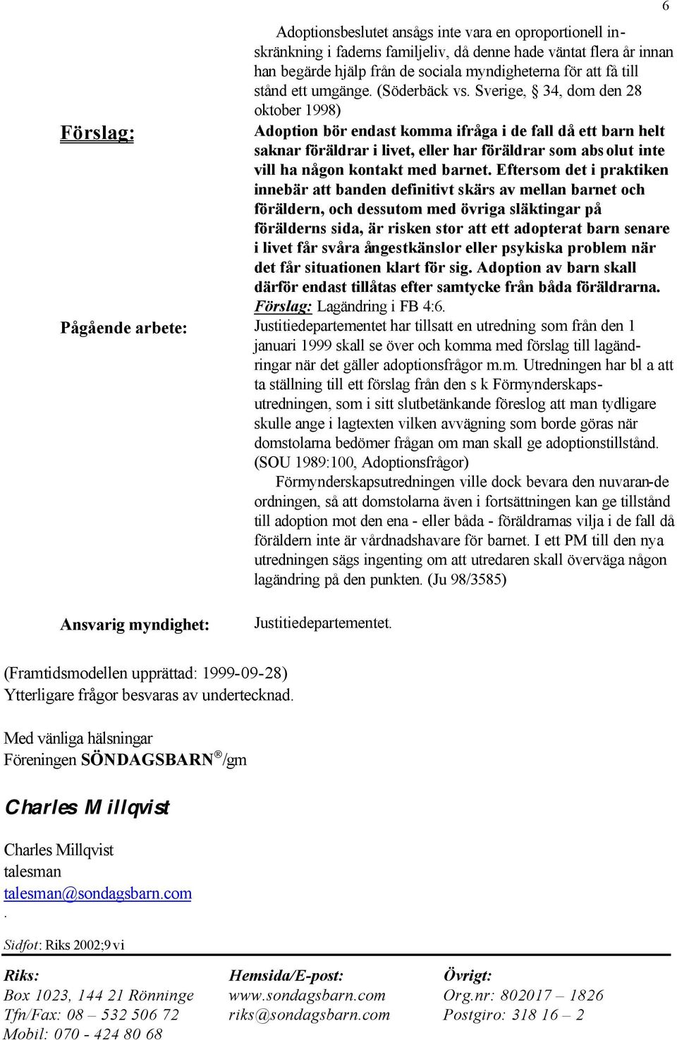 Sverige, 34, dom den 28 oktober 1998) Förslag: Adoption bör endast komma ifråga i de fall då ett barn helt saknar föräldrar i livet, eller har föräldrar som abs olut inte vill ha någon kontakt med