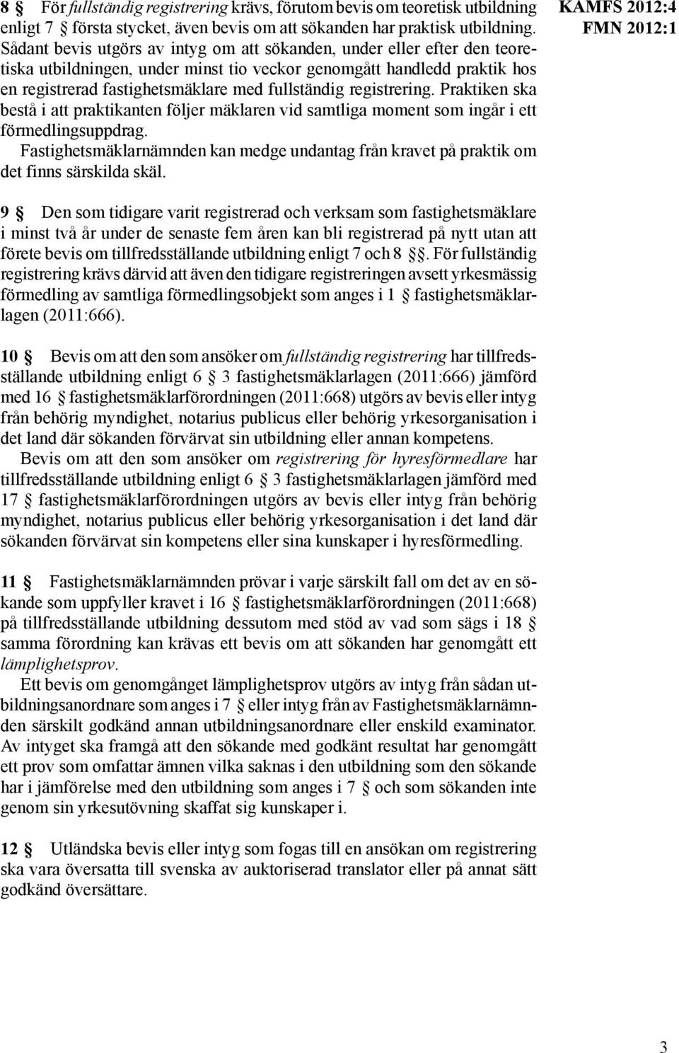 registrering. Praktiken ska bestå i att praktikanten följer mäklaren vid samtliga moment som ingår i ett förmedlingsuppdrag.