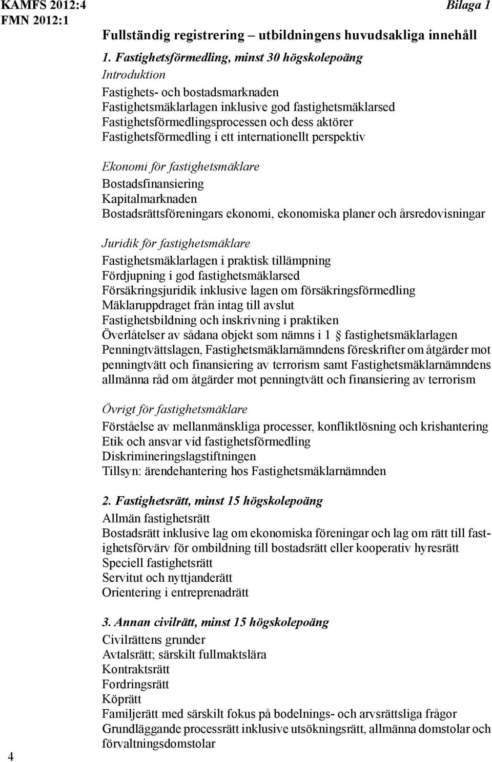 Fastighetsförmedling i ett internationellt perspektiv Ekonomi för fastighetsmäklare Bostadsfinansiering Kapitalmarknaden Bostadsrättsföreningars ekonomi, ekonomiska planer och årsredovisningar