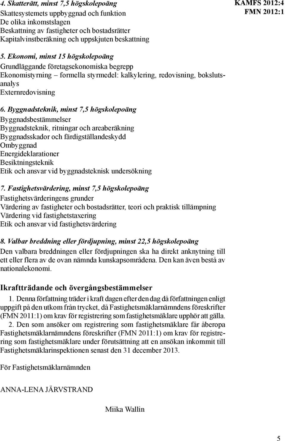 Byggnadsteknik, minst 7,5 högskolepoäng Byggnadsbestämmelser Byggnadsteknik, ritningar och areaberäkning Byggnadsskador och färdigställandeskydd Ombyggnad Energideklarationer Besiktningsteknik Etik