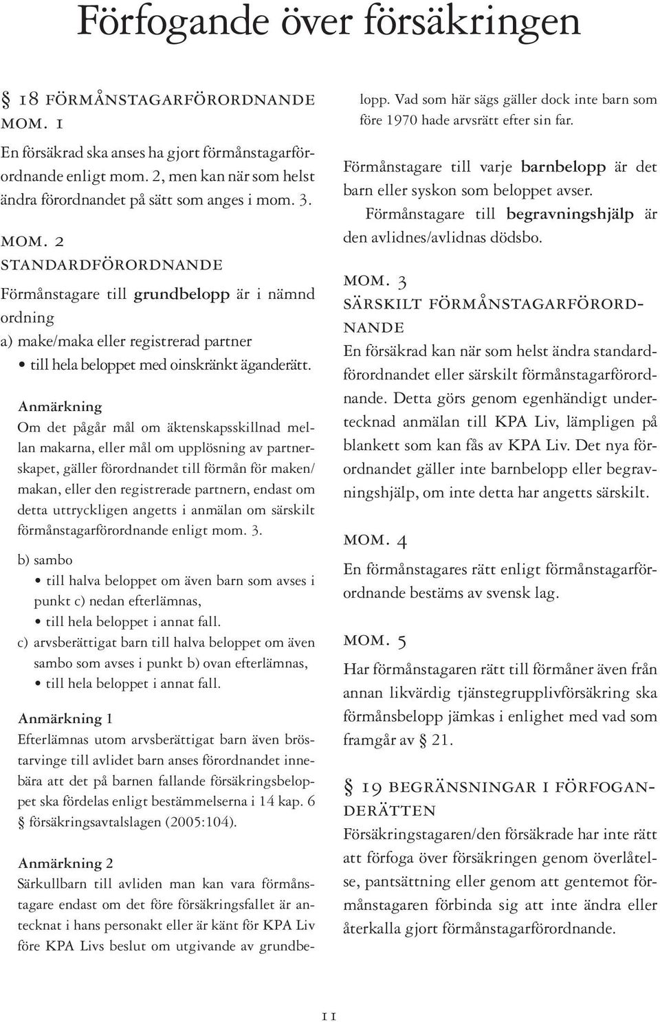 Anmärkning Om det pågår mål om äktenskapsskillnad mellan makarna, eller mål om upplösning av partnerskapet, gäller förordnandet till förmån för maken/ makan, eller den registrerade partnern, endast