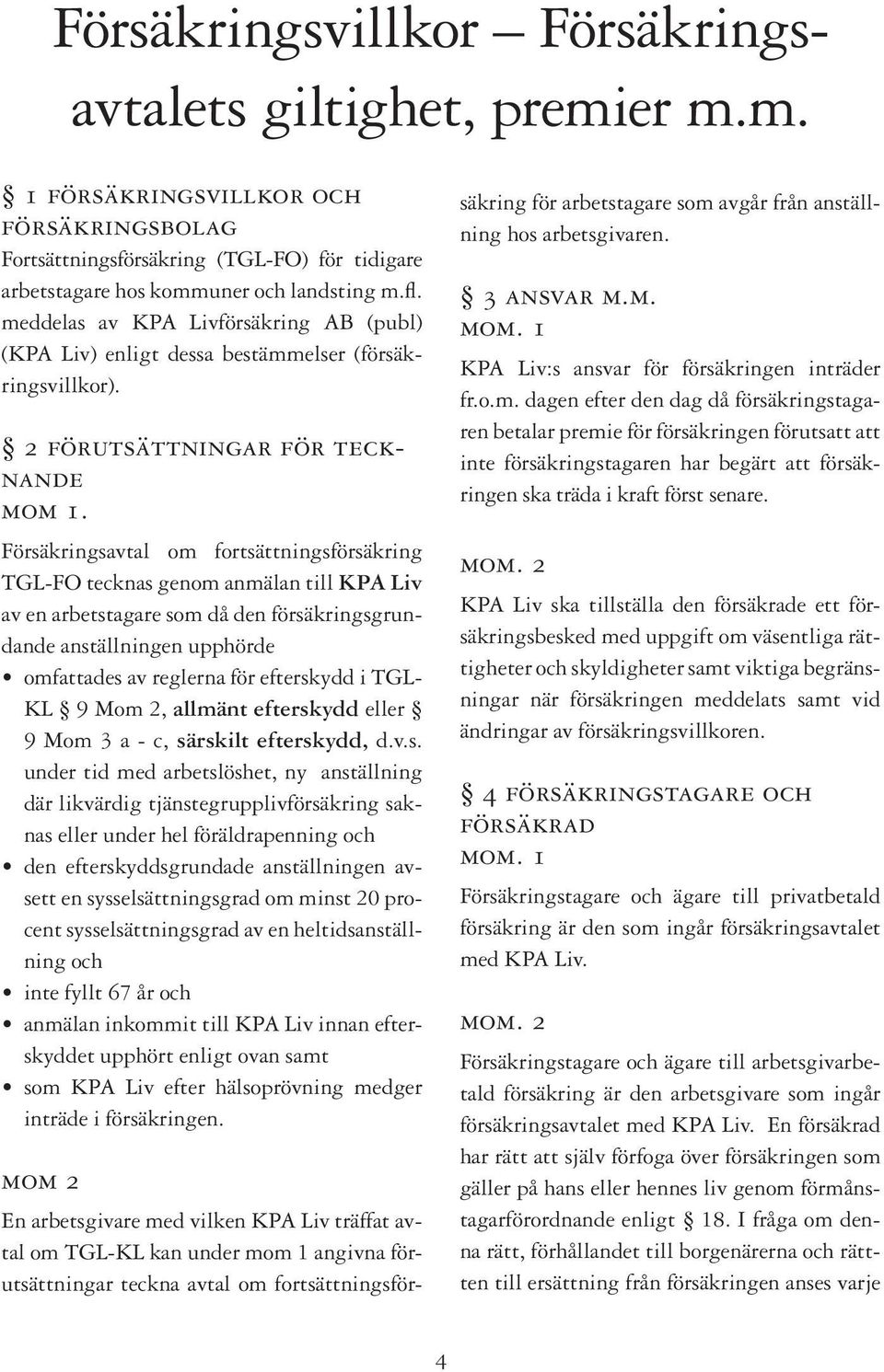 Försäkringsavtal om fortsättningsförsäkring TGL-FO tecknas genom anmälan till KPA Liv av en arbetstagare som då den försäkringsgrundande anställningen upphörde omfattades av reglerna för efterskydd i