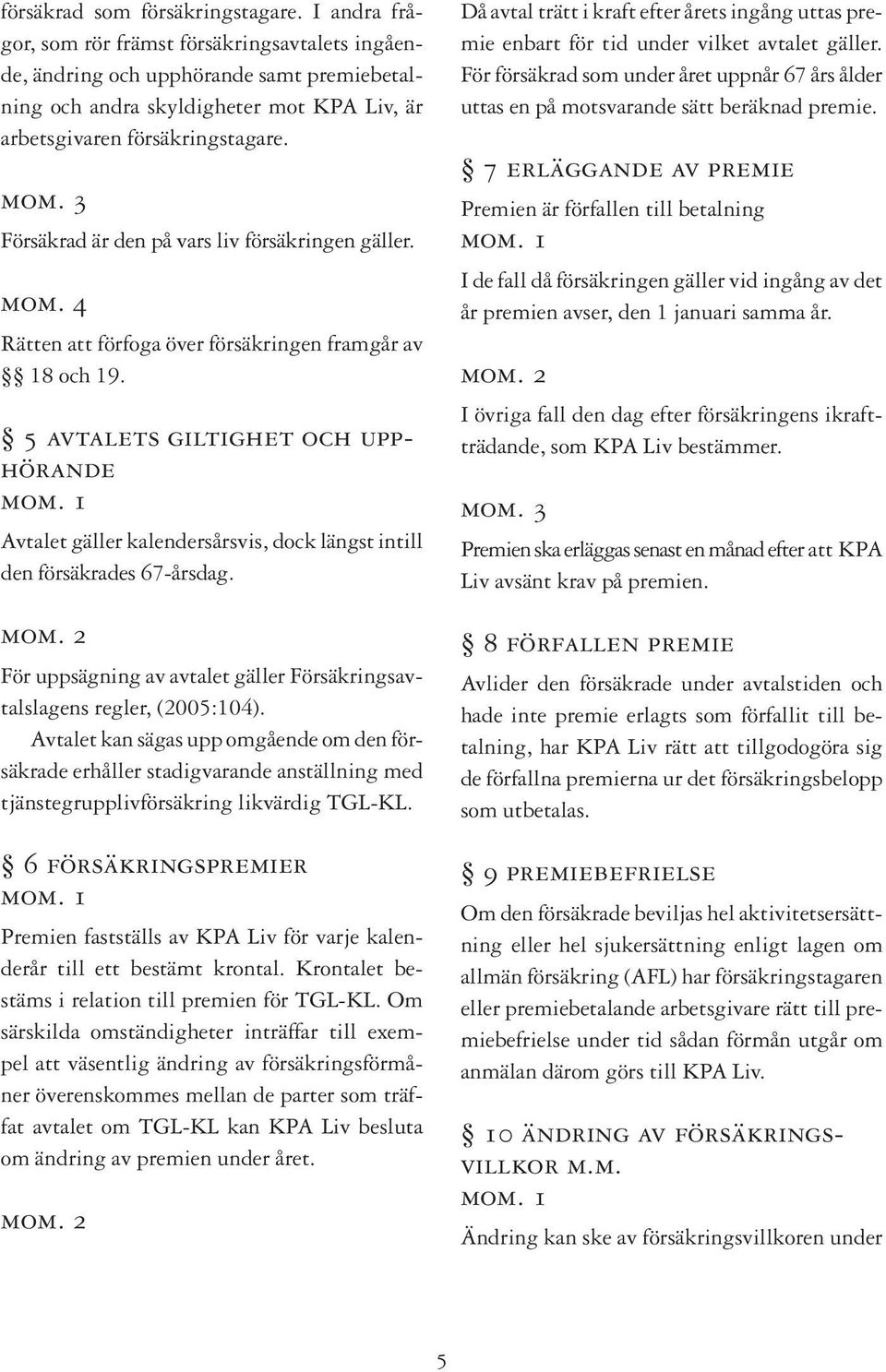 3 Försäkrad är den på vars liv försäkringen gäller. mom. 4 Rätten att förfoga över försäkringen framgår av 18 och 19.