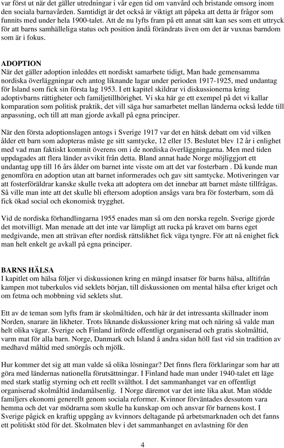 Att de nu lyfts fram på ett annat sätt kan ses som ett uttryck för att barns samhälleliga status och position ändå förändrats även om det är vuxnas barndom som är i fokus.