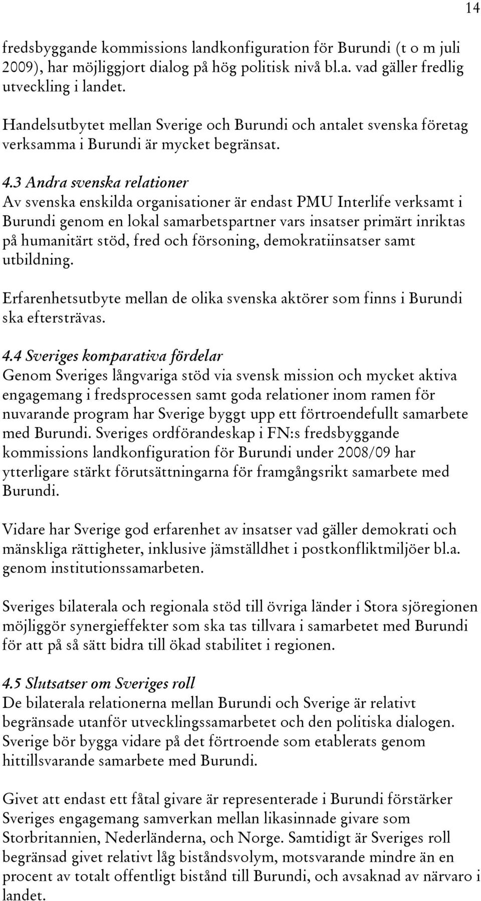 3 Andra svenska relationer Av svenska enskilda organisationer är endast PMU Interlife verksamt i Burundi genom en lokal samarbetspartner vars insatser primärt inriktas på humanitärt stöd, fred och