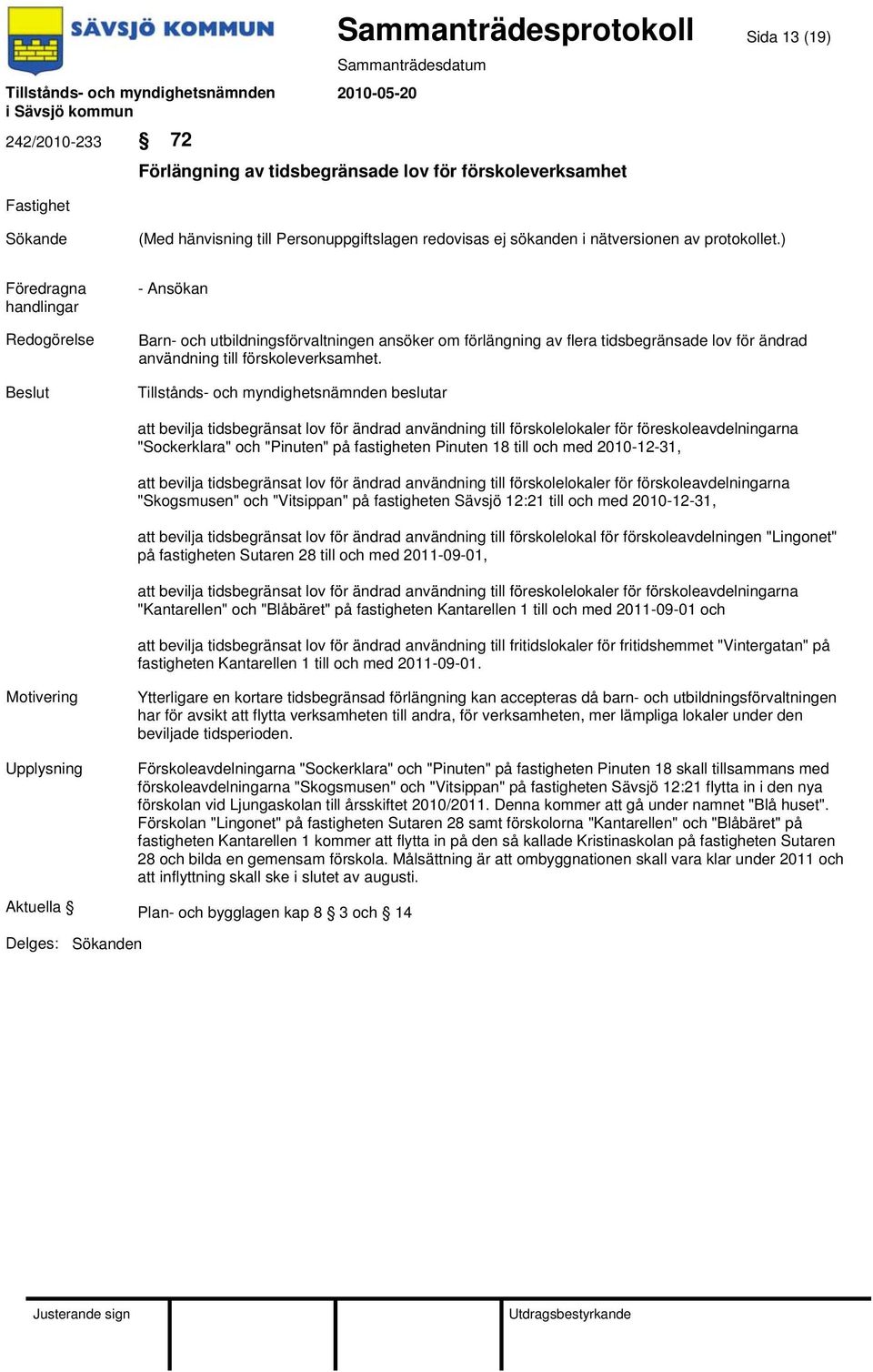 att bevilja tidsbegränsat lov för ändrad användning till förskolelokaler för föreskoleavdelningarna "Sockerklara" och "Pinuten" på fastigheten Pinuten 18 till och med 2010-12-31, att bevilja