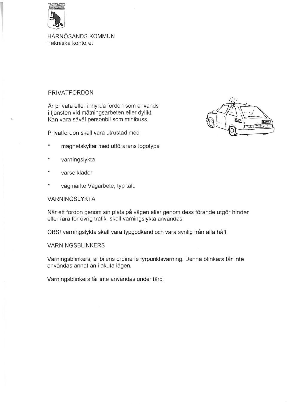 VARNINGSL YKTA När ett fordon genom sin plats på vägen eller genom dess förande utgör hinder eller fara för övrig trafik, skall varningslykta användas. OBS!