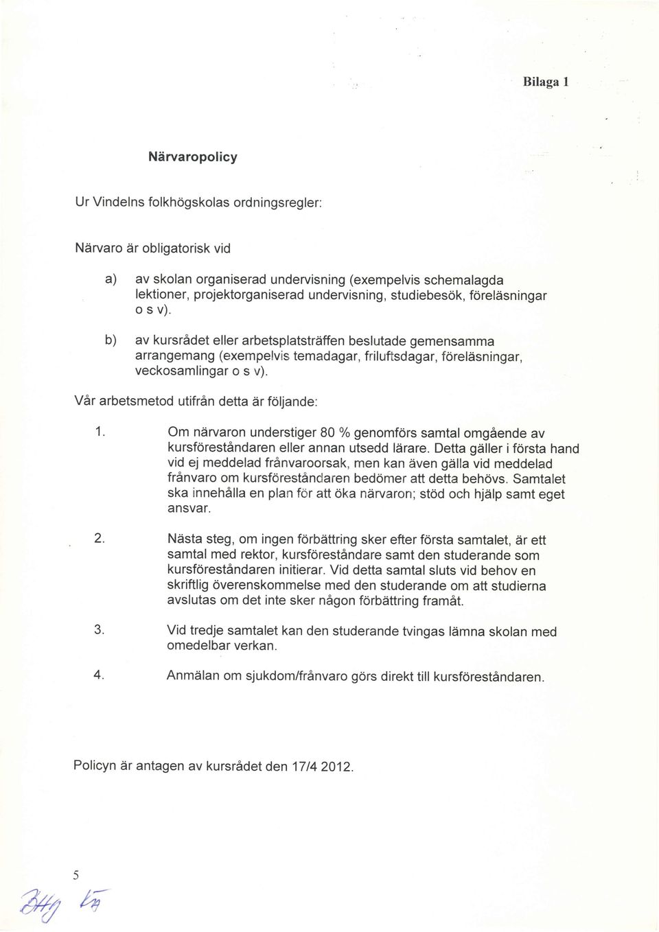 Vdr arbetsmetd utifran detta dr fljande: 1. Om ndrvarn understiger 80 % genmfrs samtal mgaende av kursfrest6ndaren eller annan utsedd ldrare.