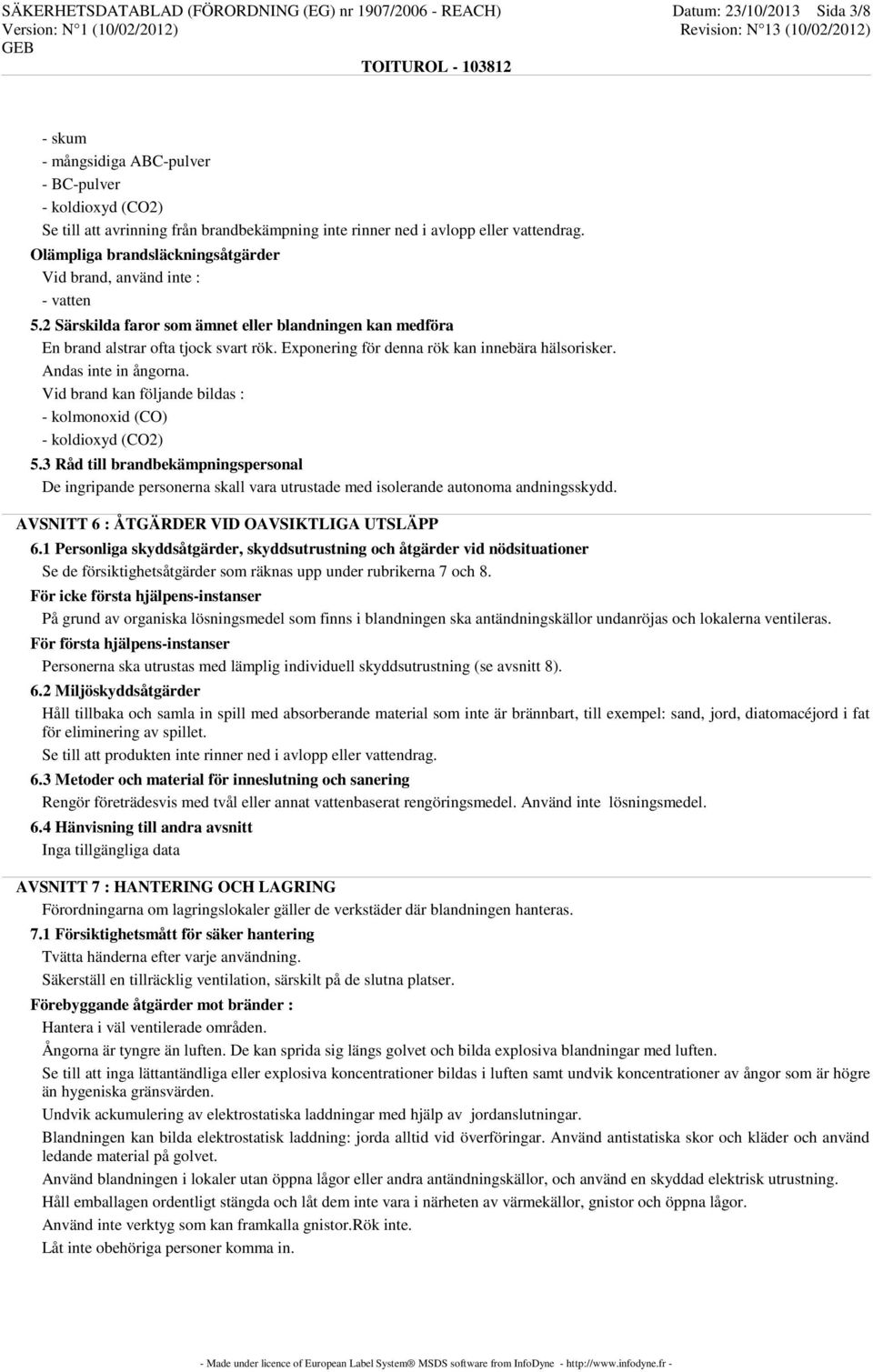 Exponering för denna rök kan innebära hälsorisker. Andas inte in ångorna. Vid brand kan följande bildas : - kolmonoxid (CO) - koldioxyd (CO2) 5.