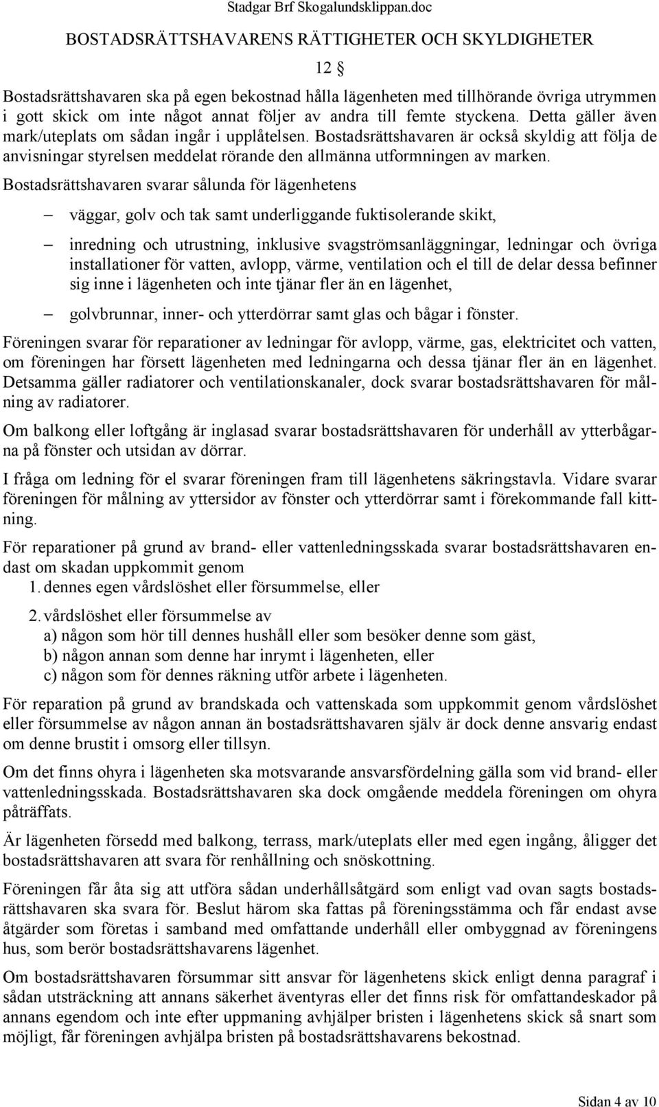 Bostadsrättshavaren är också skyldig att följa de anvisningar styrelsen meddelat rörande den allmänna utformningen av marken.