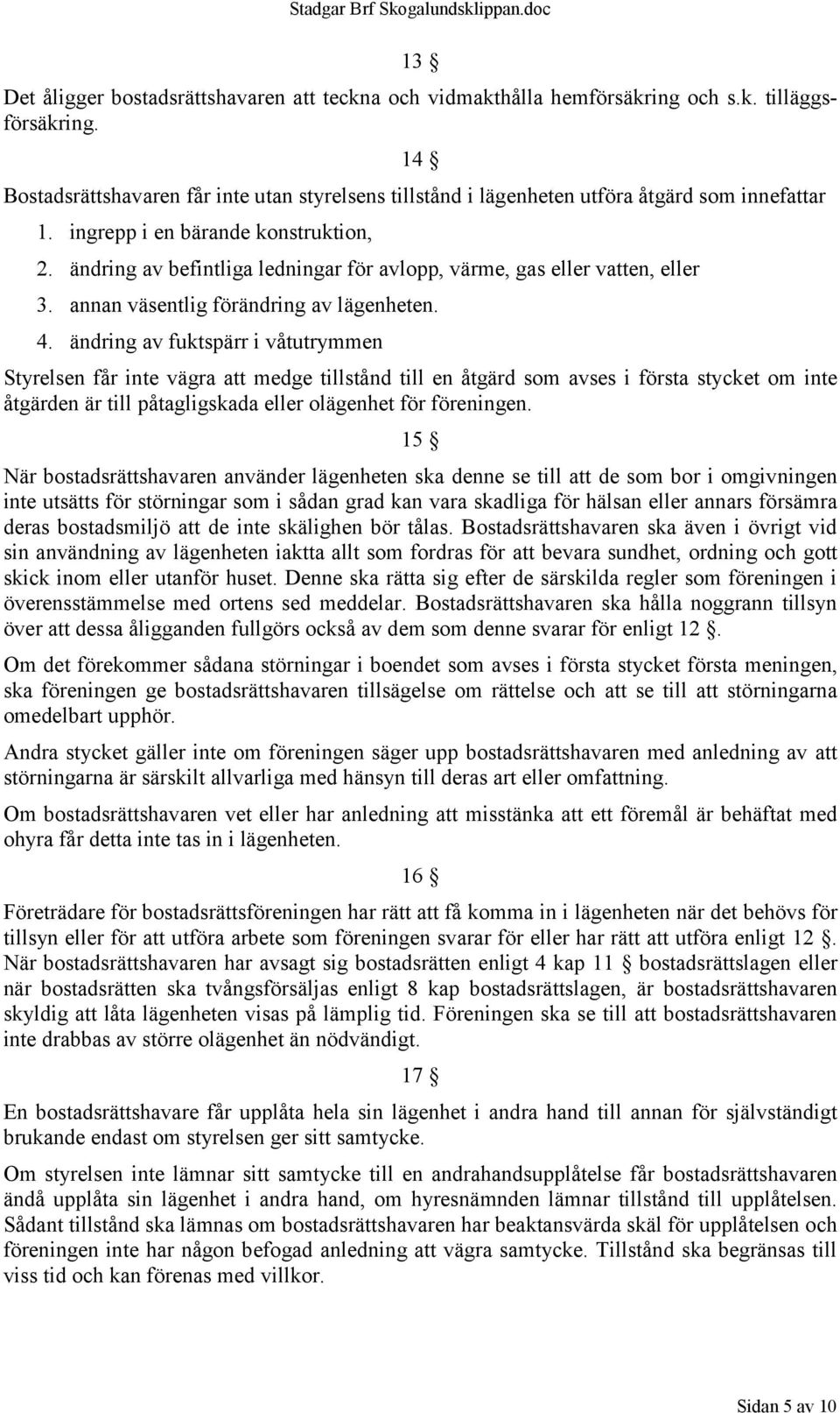 ändring av befintliga ledningar för avlopp, värme, gas eller vatten, eller 3. annan väsentlig förändring av lägenheten. 4.