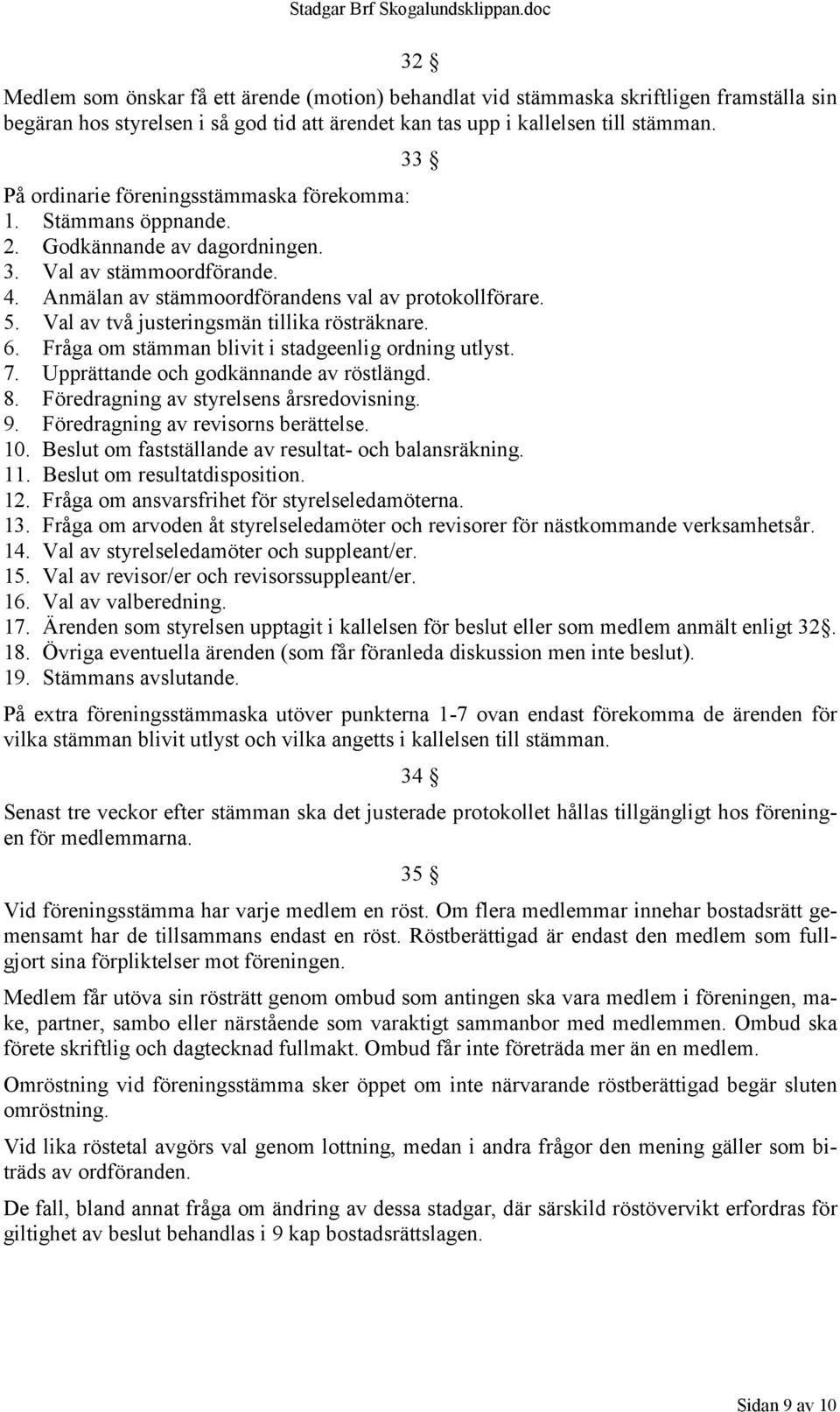 Val av två justeringsmän tillika rösträknare. 6. Fråga om stämman blivit i stadgeenlig ordning utlyst. 7. Upprättande och godkännande av röstlängd. 8. Föredragning av styrelsens årsredovisning. 9.