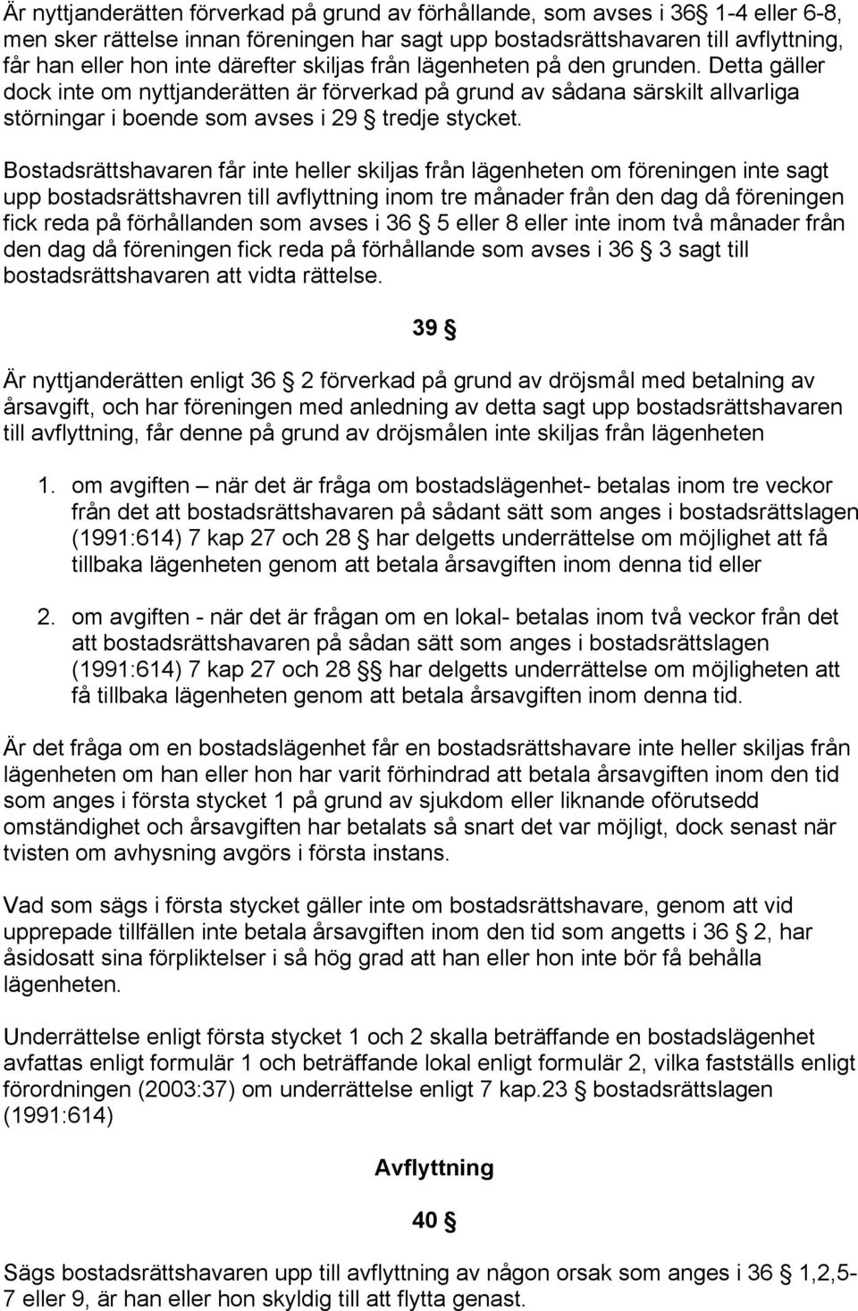 Bostadsrättshavaren får inte heller skiljas från lägenheten om föreningen inte sagt upp bostadsrättshavren till avflyttning inom tre månader från den dag då föreningen fick reda på förhållanden som