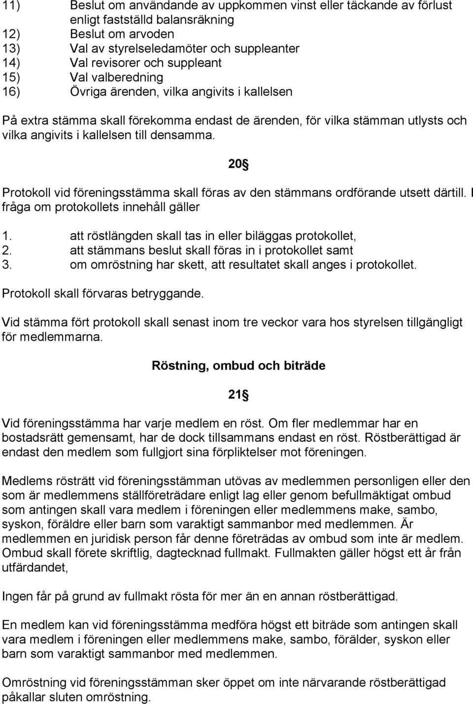 20 Protokoll vid föreningsstämma skall föras av den stämmans ordförande utsett därtill. I fråga om protokollets innehåll gäller 1. att röstlängden skall tas in eller biläggas protokollet, 2.