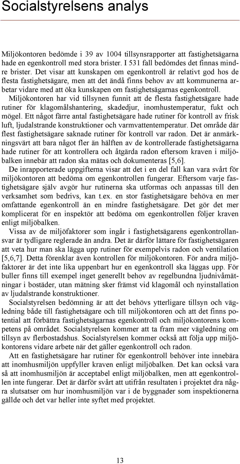 egenkontroll. Miljökontoren har vid tillsynen funnit att de flesta fastighetsägare hade rutiner för klagomålshantering, skadedjur, inomhustemperatur, fukt och mögel.