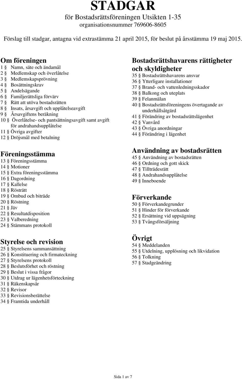 årsavgift och upplåtelseavgift 9 Årsavgiftens beräkning 10 Överlåtelse- och pantsättningsavgift samt avgift för andrahandsupplåtelse 11 Övriga avgifter 12 Dröjsmål med betalning Föreningsstämma 13